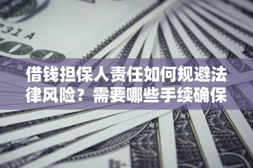 武汉借钱担保人责任如何规避法律风险？需要哪些手续确保安全？