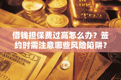 武汉借钱担保费过高怎么办？签约时需注意哪些风险陷阱？