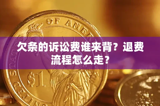 武汉欠条的诉讼费谁来背？退费流程怎么走？