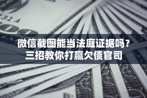 武汉微信截图能当法庭证据吗？三招教你打赢欠债官司