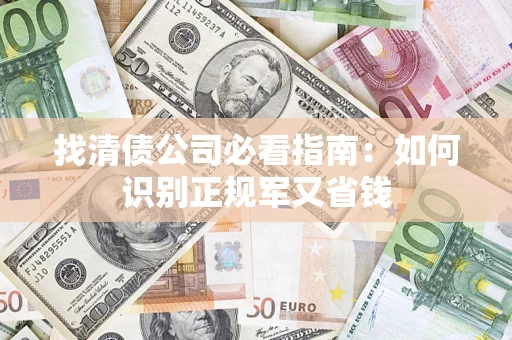 武汉找清债公司必看指南：如何识别正规军又省钱