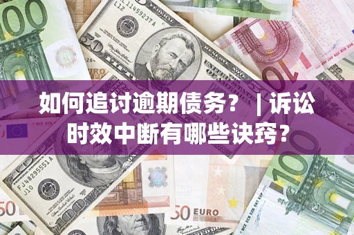 武汉如何追讨逾期债务？ | 诉讼时效中断有哪些诀窍？