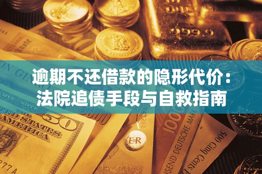 武汉逾期不还借款的隐形代价：法院追债手段与自救指南