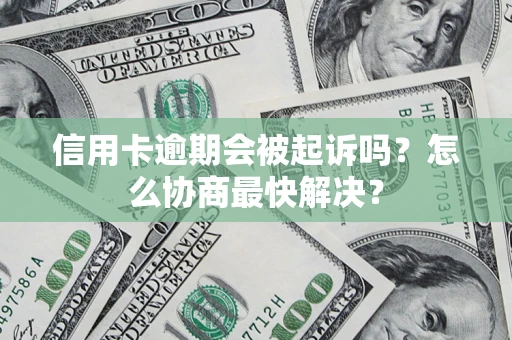 武汉信用卡逾期会被起诉吗？怎么协商最快解决？