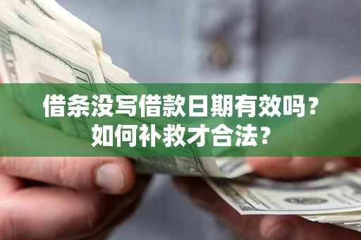 武汉借条没写借款日期有效吗？如何补救才合法？