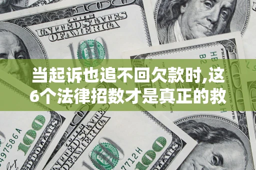 武汉当起诉也追不回欠款时,这6个法律招数才是真正的救命稻草