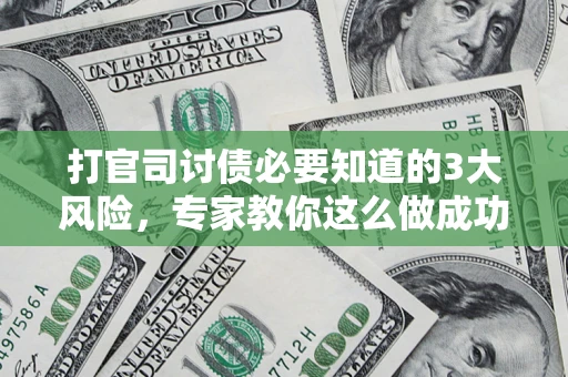 武汉打官司讨债必要知道的3大风险，专家教你这么做成功率飙升