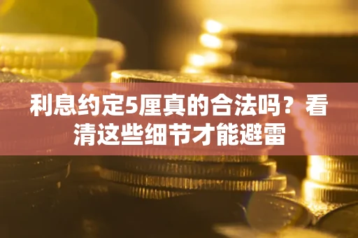 武汉利息约定5厘真的合法吗？看清这些细节才能避雷