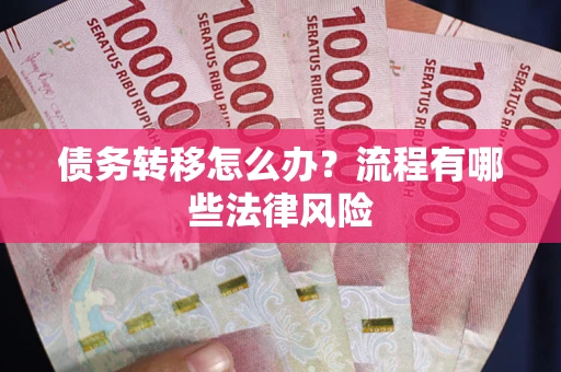 武汉债务转移怎么办？流程有哪些法律风险