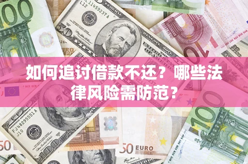 武汉如何追讨借款不还？哪些法律风险需防范？