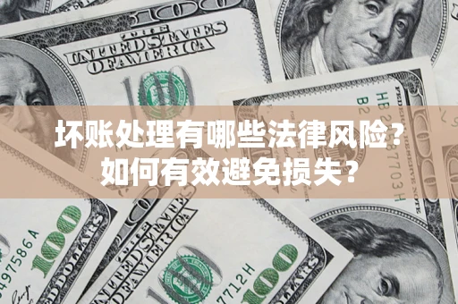 武汉坏账处理有哪些法律风险？如何有效避免损失？