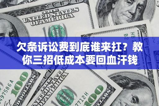 武汉欠条诉讼费到底谁来扛？教你三招低成本要回血汗钱